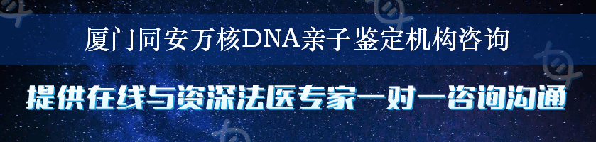 厦门同安万核DNA亲子鉴定机构咨询